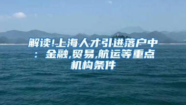 解读!上海人才引进落户中：金融,贸易,航运等重点机构条件