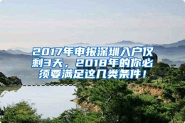 2017年申报深圳入户仅剩3天，2018年的你必须要满足这几类条件！