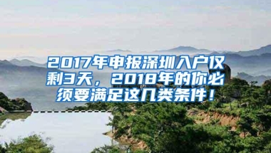 2017年申报深圳入户仅剩3天，2018年的你必须要满足这几类条件！