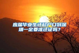 应届毕业生迁移户口到深圳一定要准迁证吗？