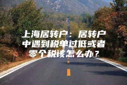 上海居转户：居转户中遇到税单过低或者零个税该怎么办？