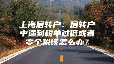 上海居转户：居转户中遇到税单过低或者零个税该怎么办？