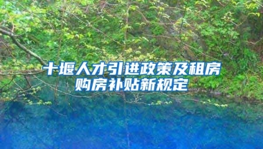 十堰人才引进政策及租房购房补贴新规定