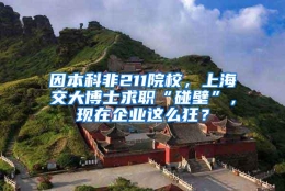 因本科非211院校，上海交大博士求职“碰壁”，现在企业这么狂？