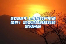 2022年上海居转户申请条件！需要准备的材料和常见问题