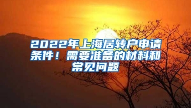 2022年上海居转户申请条件！需要准备的材料和常见问题