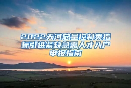 2022天河总量控制类指标引进紧缺急需人才入户申报指南