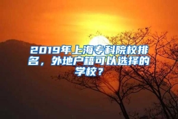 2019年上海专科院校排名，外地户籍可以选择的学校？