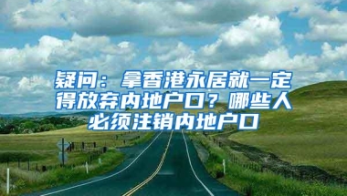 疑问：拿香港永居就一定得放弃内地户口？哪些人必须注销内地户口