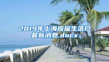 2019年上海应届生落户最新消息.docx