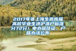 2017年非上海生源应届高校毕业生进沪落户标准分72分！申办居住证、户籍办法公布