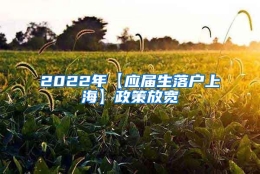 2022年【应届生落户上海】政策放宽