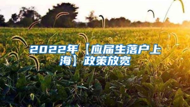 2022年【应届生落户上海】政策放宽