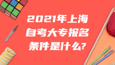 2021年上海自考大专报名条件是什么？