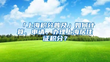 「上海积分普及」如何计算、申请、办理上海居住证积分？