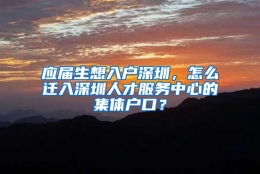 应届生想入户深圳，怎么迁入深圳人才服务中心的集体户口？