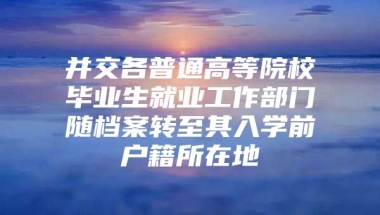 并交各普通高等院校毕业生就业工作部门随档案转至其入学前户籍所在地