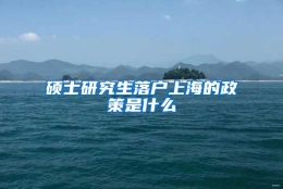 硕士研究生落户上海的政策是什么