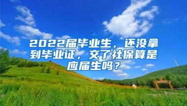 2022届毕业生，还没拿到毕业证，交了社保算是应届生吗？