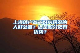 上海落户政策对纳税多的人好处多？还是积分更有优势？