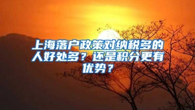 上海落户政策对纳税多的人好处多？还是积分更有优势？