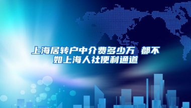 上海居转户中介费多少万 都不如上海人社便利通道