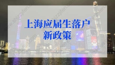 上海应届生落户新政策2022最新规定！上海应届生直接落户申请材料