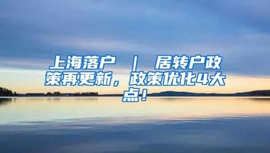 上海落户 ｜ 居转户政策再更新，政策优化4大点！