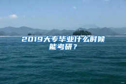 2019大专毕业什么时候能考研？