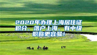 2020年办理上海居住证积分、落户上海，有中级职称更容易！