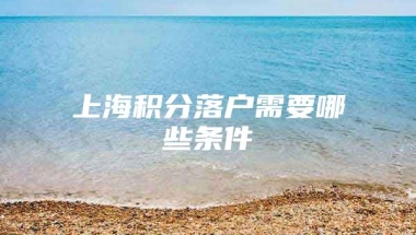 上海积分落户需要哪些条件