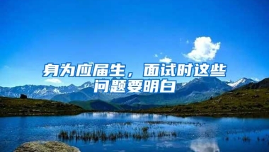 身为应届生，面试时这些问题要明白