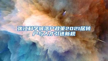 张江科学城落户政策2021居转户与人才引进新规