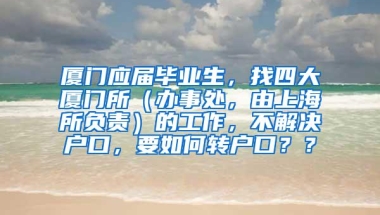 厦门应届毕业生，找四大厦门所（办事处，由上海所负责）的工作，不解决户口，要如何转户口？？