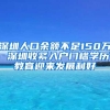 深圳人口余额不足150万 深圳收紧入户门槛学历教育迎来发展利好