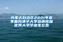 内蒙古自治区2021年春季面向清华大学选调应届优秀大学毕业生公告