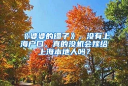 《婆婆的镯子》，没有上海户口，真的没机会嫁给上海本地人吗？