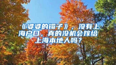 《婆婆的镯子》，没有上海户口，真的没机会嫁给上海本地人吗？