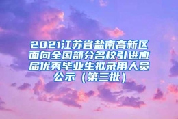 2021江苏省盐南高新区面向全国部分名校引进应届优秀毕业生拟录用人员公示（第三批）