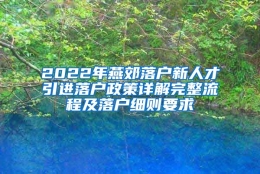 2022年燕郊落户新人才引进落户政策详解完整流程及落户细则要求