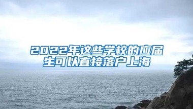 2022年这些学校的应届生可以直接落户上海