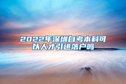 2022年深圳自考本科可以人才引进落户吗