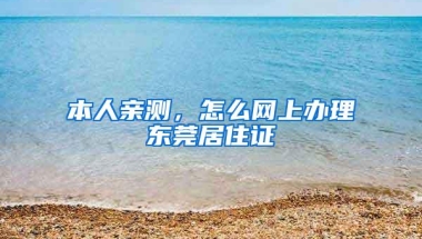 本人亲测，怎么网上办理东莞居住证