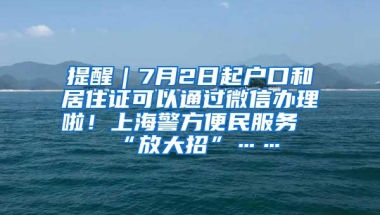 提醒｜7月2日起户口和居住证可以通过微信办理啦！上海警方便民服务“放大招”……