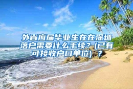 外省应届毕业生在在深圳落户需要什么手续？(已有可接收户口单位) ？