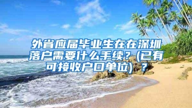 外省应届毕业生在在深圳落户需要什么手续？(已有可接收户口单位) ？