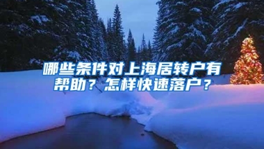 哪些条件对上海居转户有帮助？怎样快速落户？