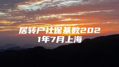 居转户社保基数2021年7月上海