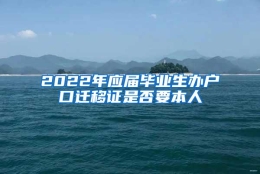 2022年应届毕业生办户口迁移证是否要本人