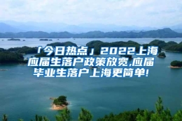 「今日热点」2022上海应届生落户政策放宽,应届毕业生落户上海更简单!